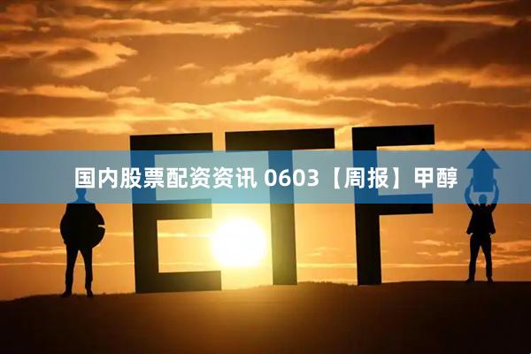 国内股票配资资讯 0603【周报】甲醇